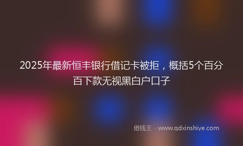 2025年最新恒丰银行借记卡被拒，概括5个百分百下款无视黑白户口子