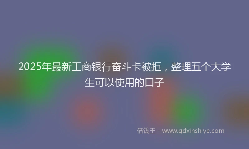 2025年最新工商银行奋斗卡被拒，整理五个大学生可以使用的口子