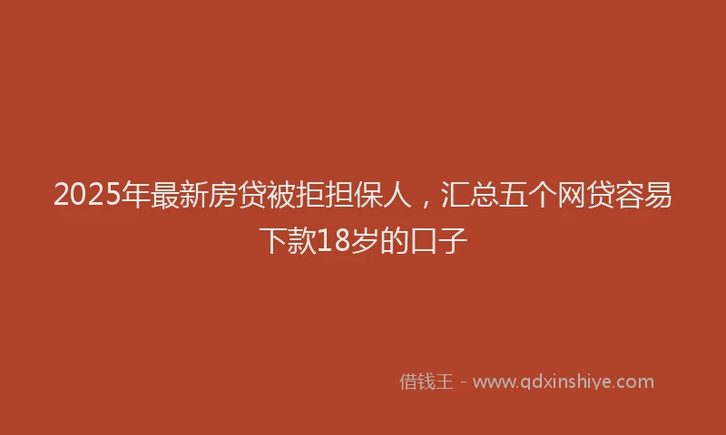 2025年最新房贷被拒担保人，汇总五个网贷容易下款18岁的口子