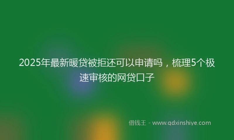 2025年最新暖贷被拒还可以申请吗，梳理5个极速审核的网贷口子