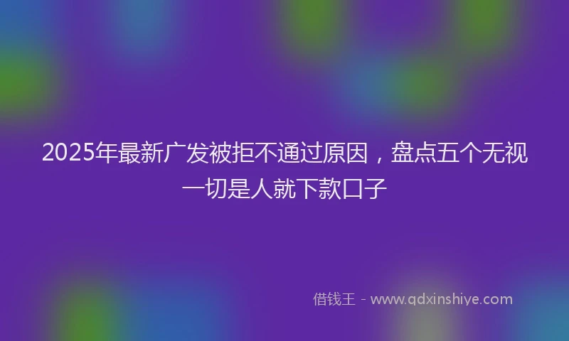 2025年最新广发被拒不通过原因，盘点五个无视一切是人就下款口子