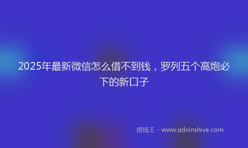 2025年最新微信怎么借不到钱，罗列五个高炮必下的新口子