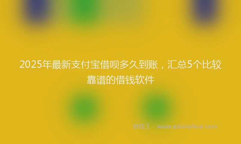 2025年最新支付宝借呗多久到账，汇总5个比较靠谱的借钱软件