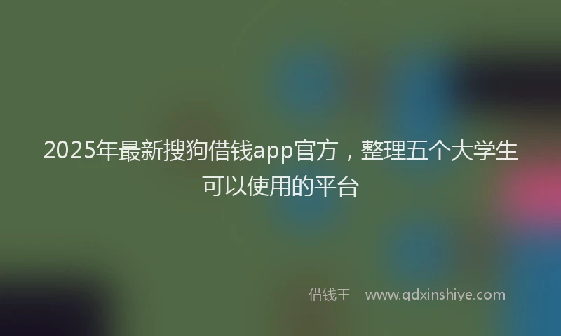 2025年最新搜狗借钱app官方，整理五个大学生可以使用的平台