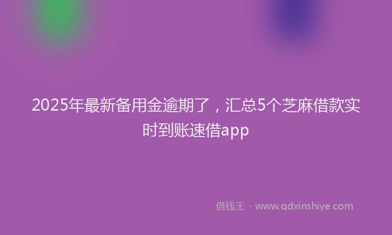 2025年最新备用金逾期了，汇总5个芝麻借款实时到账速借app