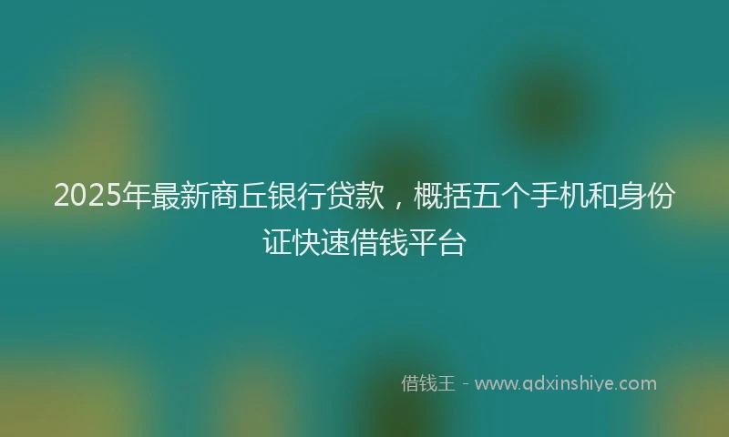 2025年最新商丘银行贷款，概括五个手机和身份证快速借钱平台