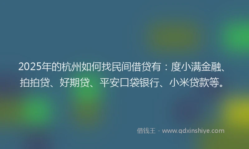 2025年的杭州如何找民间借贷有：度小满金融、拍拍贷、好期贷、平安口袋银行、小米贷款等。
