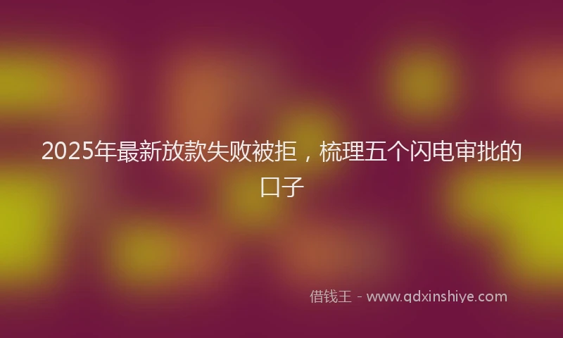 2025年最新放款失败被拒，梳理五个闪电审批的口子
