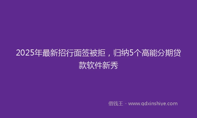 2025年最新招行面签被拒，归纳5个高能分期贷款软件新秀