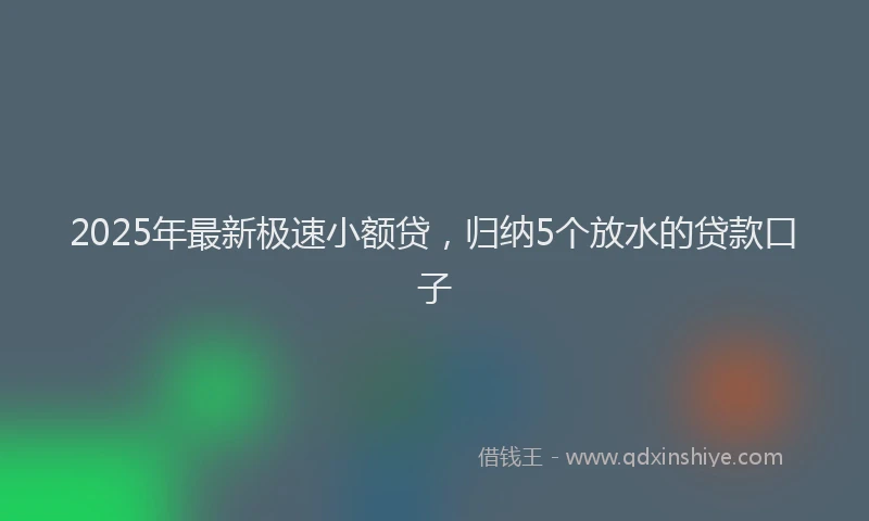 2025年最新极速小额贷，归纳5个放水的贷款口子
