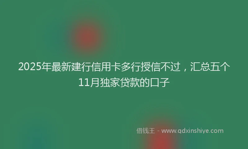 2025年最新建行信用卡多行授信不过，汇总五个11月独家贷款的口子