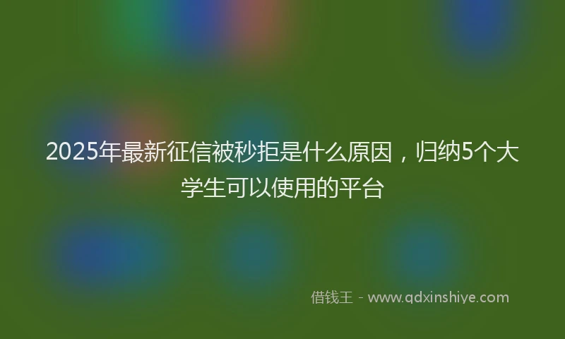 2025年最新征信被秒拒是什么原因，归纳5个大学生可以使用的平台