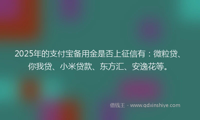 2025年的支付宝备用金是否上征信有：微粒贷、你我贷、小米贷款、东方汇、安逸花等。