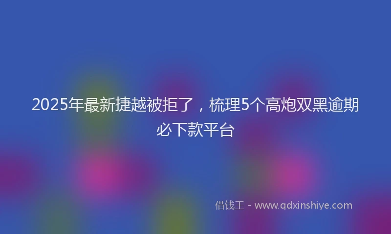 2025年最新捷越被拒了，梳理5个高炮双黑逾期必下款平台