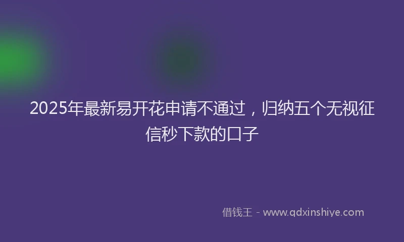 2025年最新易开花申请不通过，归纳五个无视征信秒下款的口子