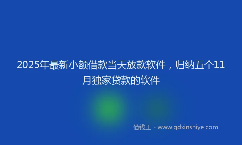 2025年最新小额借款当天放款软件，归纳五个11月独家贷款的软件