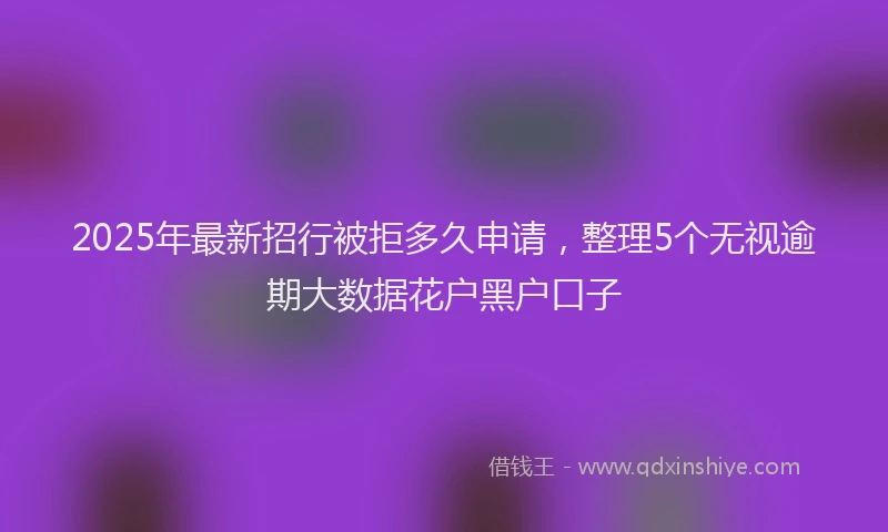 2025年最新招行被拒多久申请，整理5个无视逾期大数据花户黑户口子