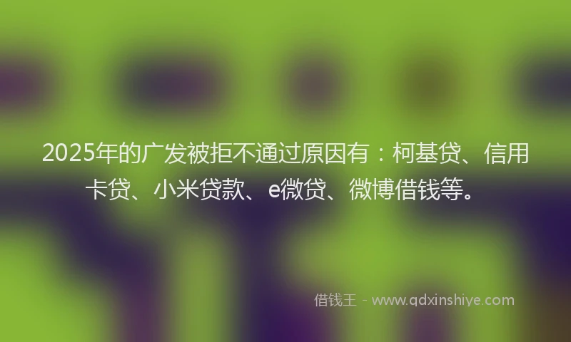 2025年的广发被拒不通过原因有：柯基贷、信用卡贷、小米贷款、e微贷、微博借钱等。