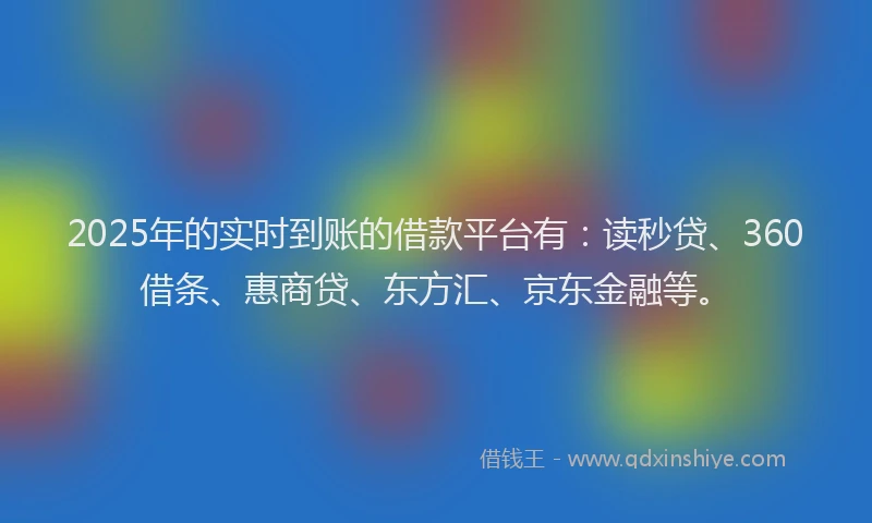2025年的实时到账的借款平台有：读秒贷、360借条、惠商贷、东方汇、京东金融等。