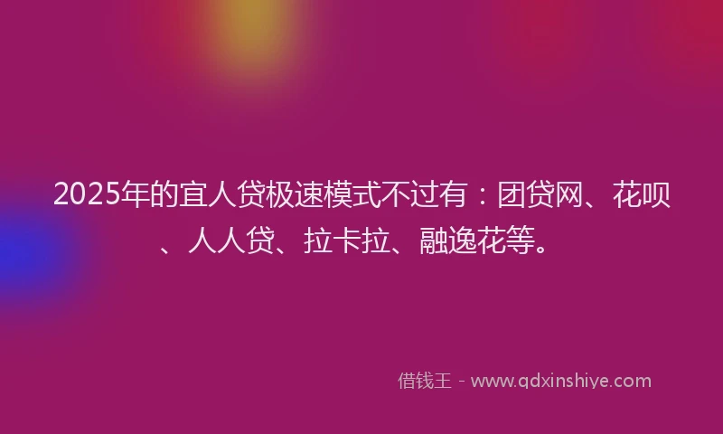 2025年的宜人贷极速模式不过有：团贷网、花呗、人人贷、拉卡拉、融逸花等。