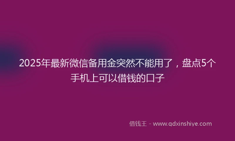2025年最新微信备用金突然不能用了，盘点5个手机上可以借钱的口子