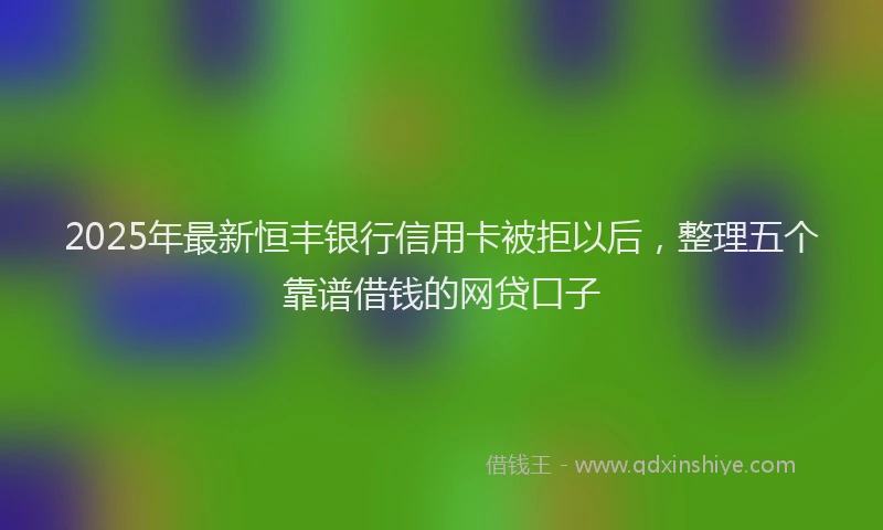 2025年最新恒丰银行信用卡被拒以后，整理五个靠谱借钱的网贷口子