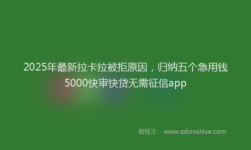 2025年最新拉卡拉被拒原因，归纳五个急用钱5000快审快贷无需征信app