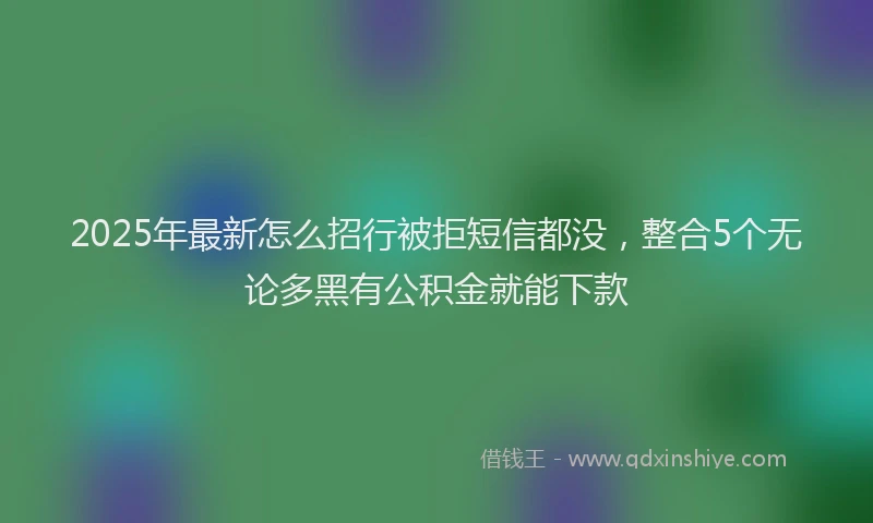 2025年最新怎么招行被拒短信都没，整合5个无论多黑有公积金就能下款