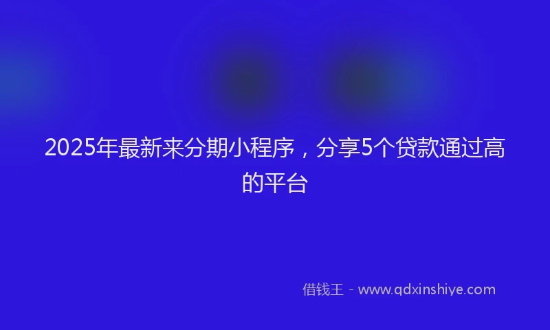 2025年最新来分期小程序，分享5个贷款通过高的平台