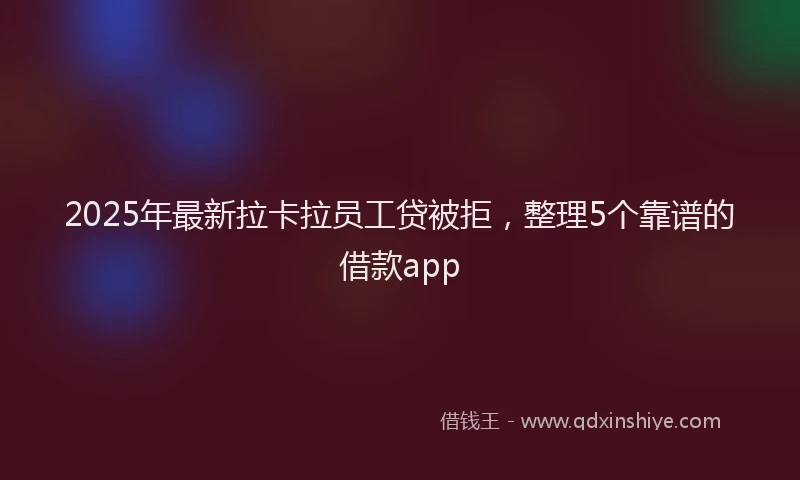 2025年最新拉卡拉员工贷被拒，整理5个靠谱的借款app