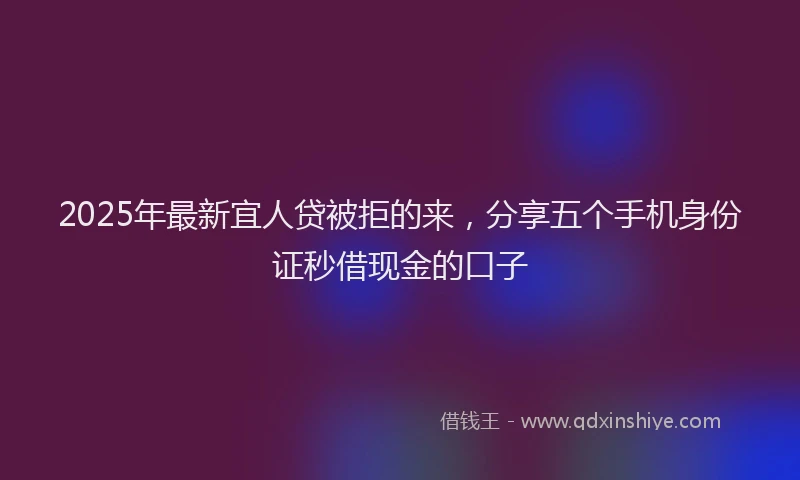 2025年最新宜人贷被拒的来，分享五个手机身份证秒借现金的口子