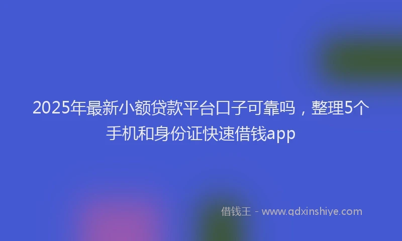 2025年最新小额贷款平台口子可靠吗，整理5个手机和身份证快速借钱app