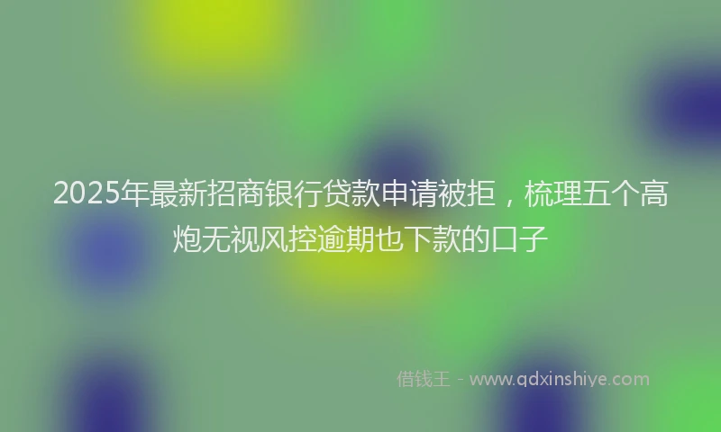 2025年最新招商银行贷款申请被拒，梳理五个高炮无视风控逾期也下款的口子