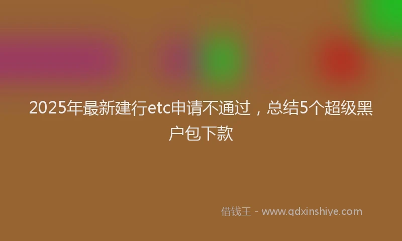 2025年最新建行etc申请不通过，总结5个超级黑户包下款