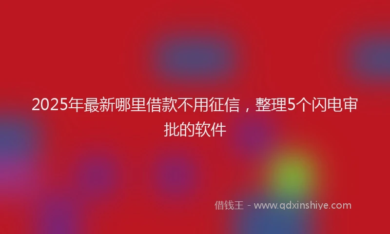 2025年最新哪里借款不用征信，整理5个闪电审批的软件