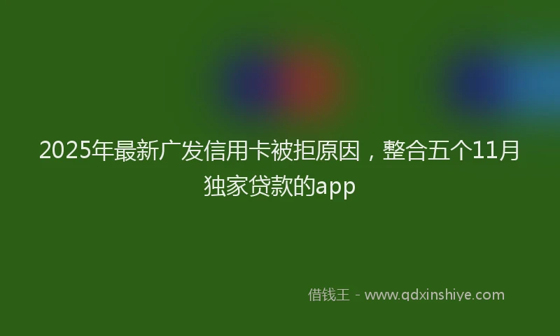 2025年最新广发信用卡被拒原因，整合五个11月独家贷款的app