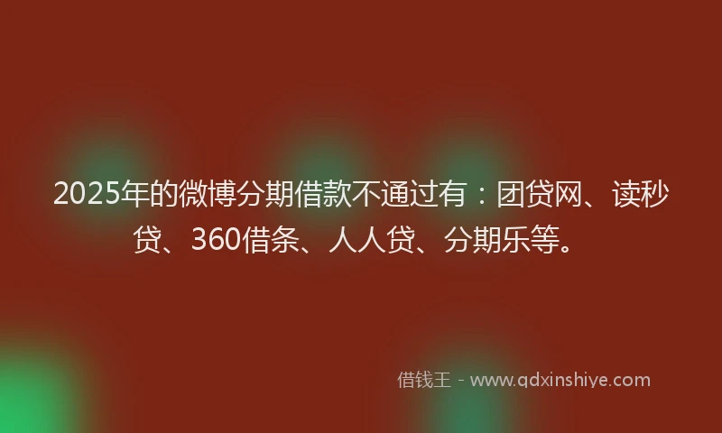 2025年的微博分期借款不通过有：团贷网、读秒贷、360借条、人人贷、分期乐等。