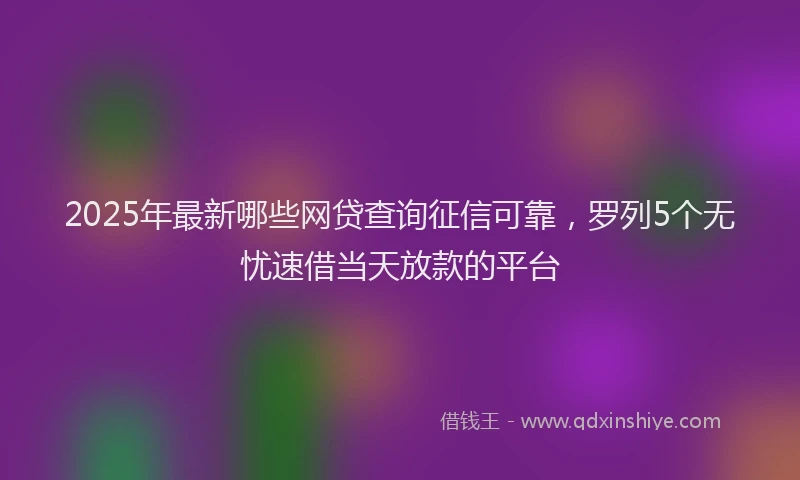 2025年最新哪些网贷查询征信可靠，罗列5个无忧速借当天放款的平台