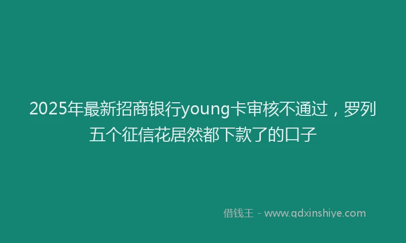 2025年最新招商银行young卡审核不通过，罗列五个征信花居然都下款了的口子