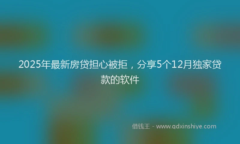 2025年最新房贷担心被拒，分享5个12月独家贷款的软件