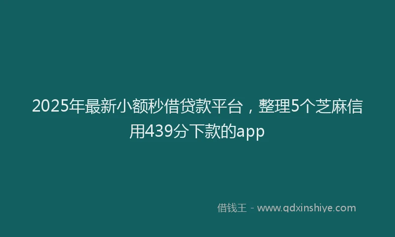 2025年最新小额秒借贷款平台，整理5个芝麻信用439分下款的app