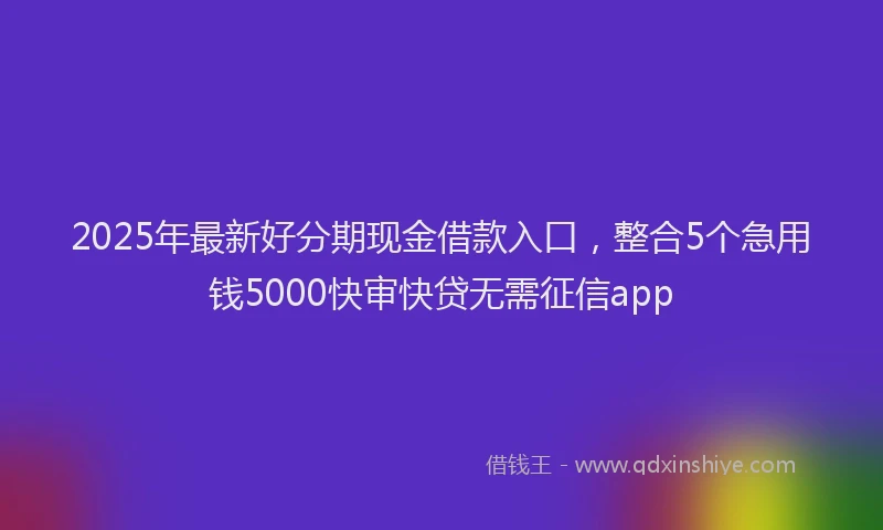 2025年最新好分期现金借款入口，整合5个急用钱5000快审快贷无需征信app