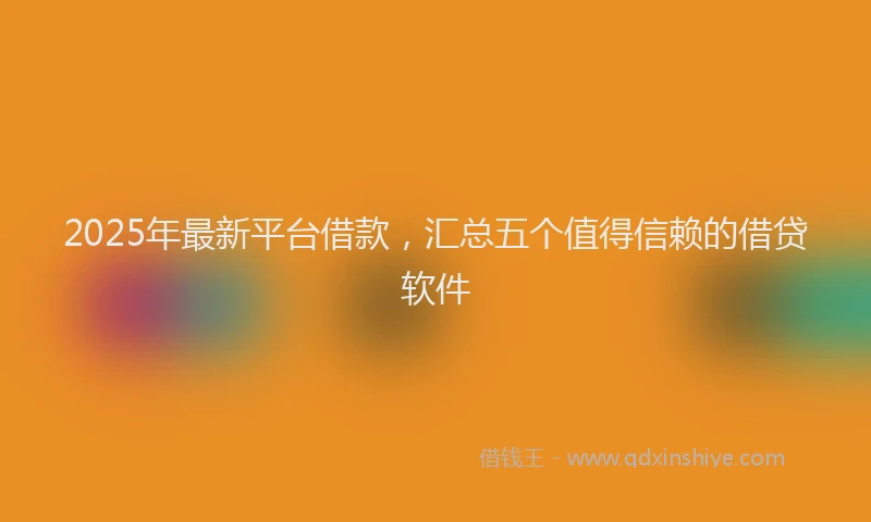 2025年最新平台借款，汇总五个值得信赖的借贷软件