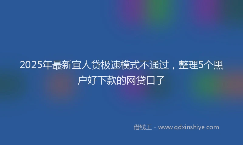 2025年最新宜人贷极速模式不通过，整理5个黑户好下款的网贷口子