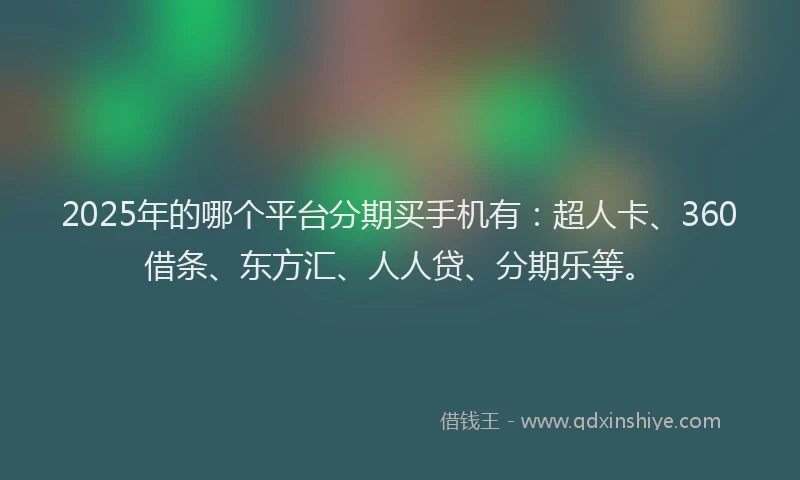 2025年的哪个平台分期买手机有：超人卡、360借条、东方汇、人人贷、分期乐等。
