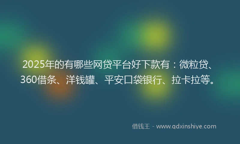 2025年的有哪些网贷平台好下款有：微粒贷、360借条、洋钱罐、平安口袋银行、拉卡拉等。