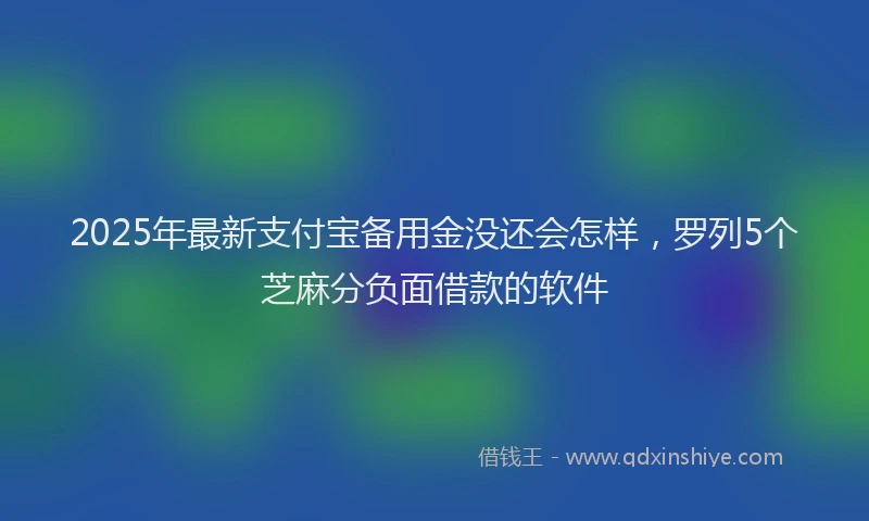 2025年最新支付宝备用金没还会怎样，罗列5个芝麻分负面借款的软件