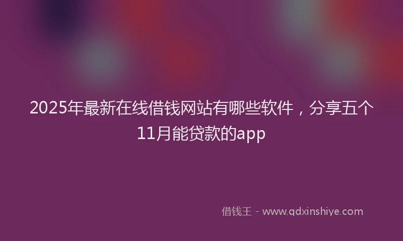 2025年最新在线借钱网站有哪些软件，分享五个11月能贷款的app