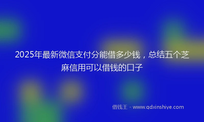 2025年最新微信支付分能借多少钱，总结五个芝麻信用可以借钱的口子