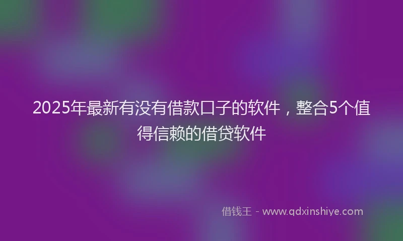 2025年最新有没有借款口子的软件，整合5个值得信赖的借贷软件